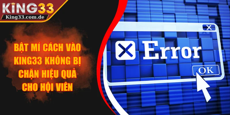 Bật Mí Cách Vào KING33 Không Bị Chặn Hiệu Quả Cho Hội Viên