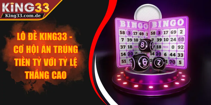 Lô Đề KING33 - Cơ Hội Ăn Trúng Tiền Tỷ Với Tỷ Lệ Thắng Cao