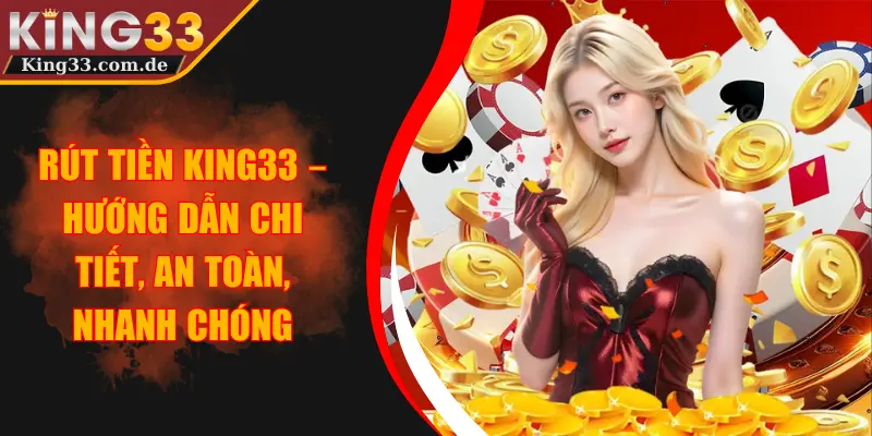 Rút Tiền KING33 – Hướng Dẫn Chi Tiết, An Toàn, Nhanh Chóng