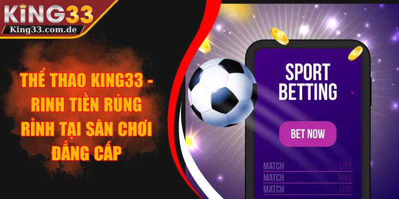 Thể Thao KING33 - Rinh Tiền Rủng Rỉnh Tại Sân Chơi Đẳng Cấp